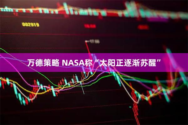 万德策略 NASA称“太阳正逐渐苏醒”