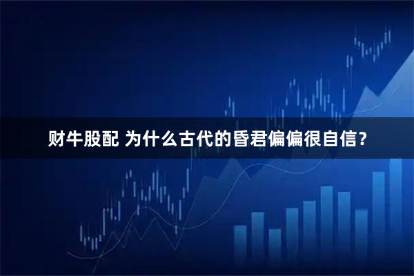 财牛股配 为什么古代的昏君偏偏很自信？