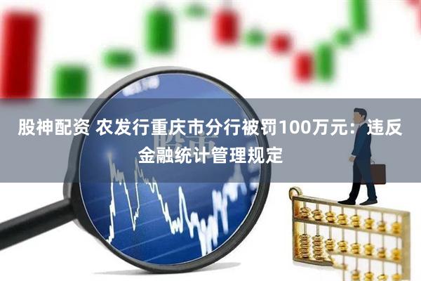 股神配资 农发行重庆市分行被罚100万元：违反金融统计管理规定