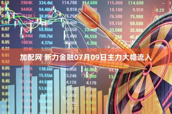 加配网 新力金融07月09日主力大幅流入