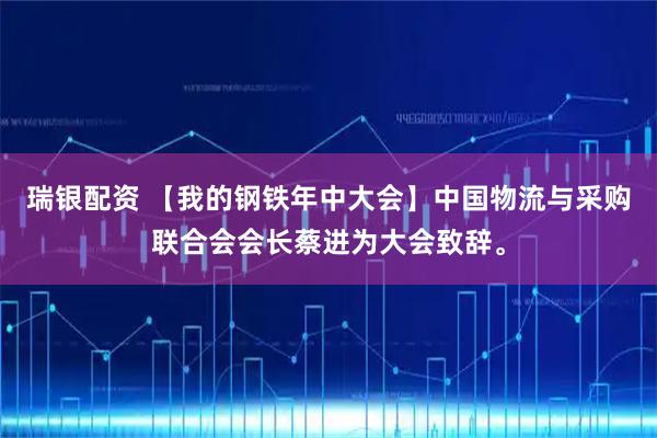 瑞银配资 【我的钢铁年中大会】中国物流与采购联合会会长蔡进为大会致辞。