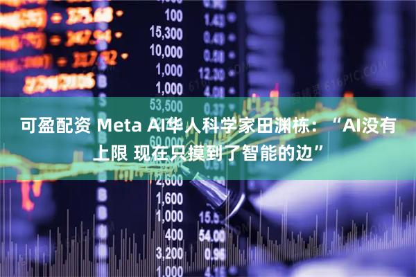 可盈配资 Meta AI华人科学家田渊栋：“AI没有上限 现在只摸到了智能的边”