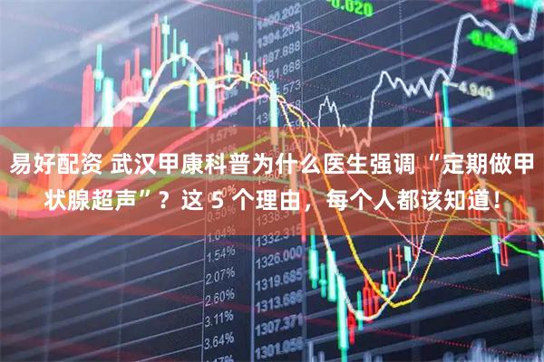 易好配资 武汉甲康科普为什么医生强调 “定期做甲状腺超声”？这 5 个理由，每个人都该知道！